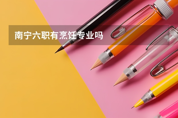 南宁六职有烹饪专业吗