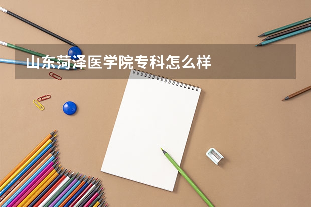 山东菏泽医学院专科怎么样