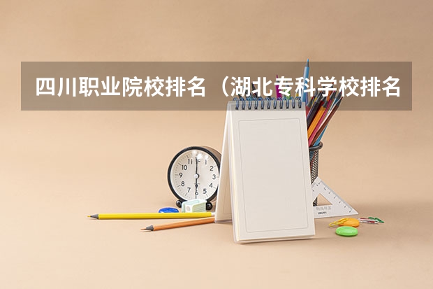 四川职业院校排名（湖北专科学校排名 最新湖北高职高专院校排行榜）