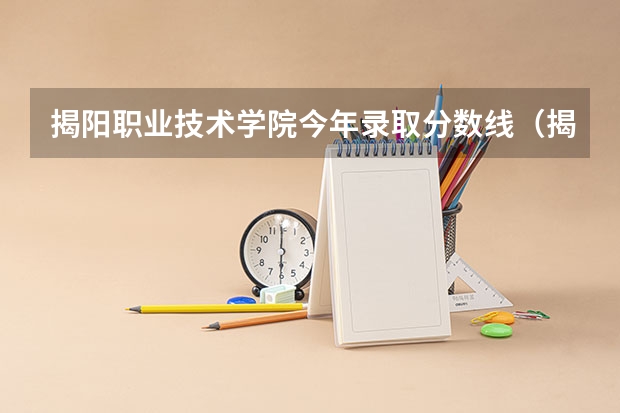 揭阳职业技术学院今年录取分数线（揭阳职业技术学院分数线）