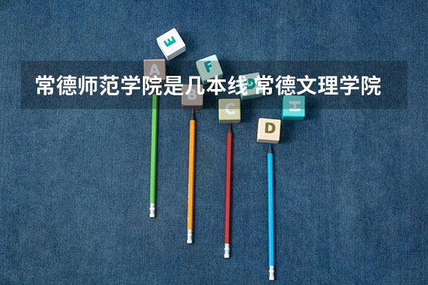 常德师范学院是几本线 常德文理学院分数线