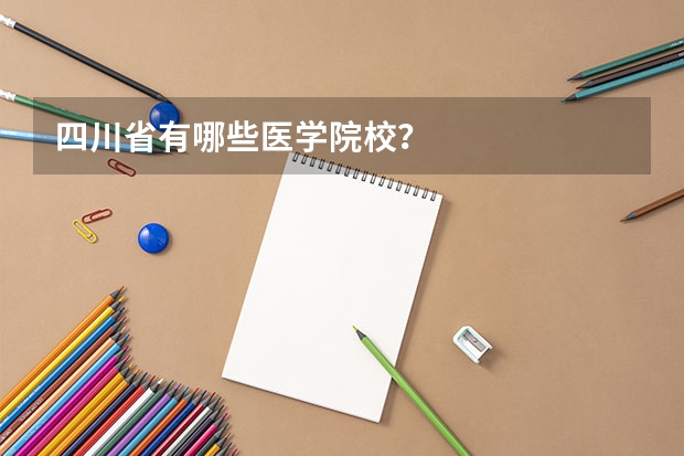 四川省有哪些医学院校？