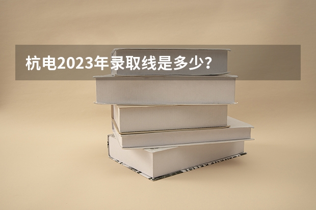杭电2023年录取线是多少？