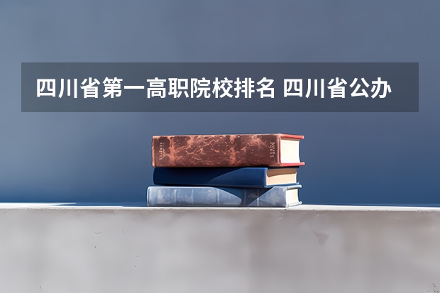 四川省第一高职院校排名 四川省公办专科学校排名