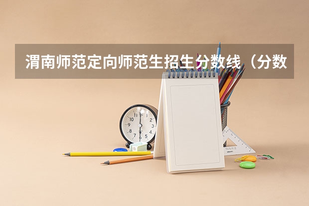 渭南师范定向师范生招生分数线（分数最低的公办二本）