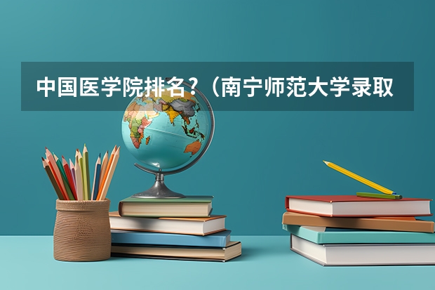 中国医学院排名?（南宁师范大学录取分数线）