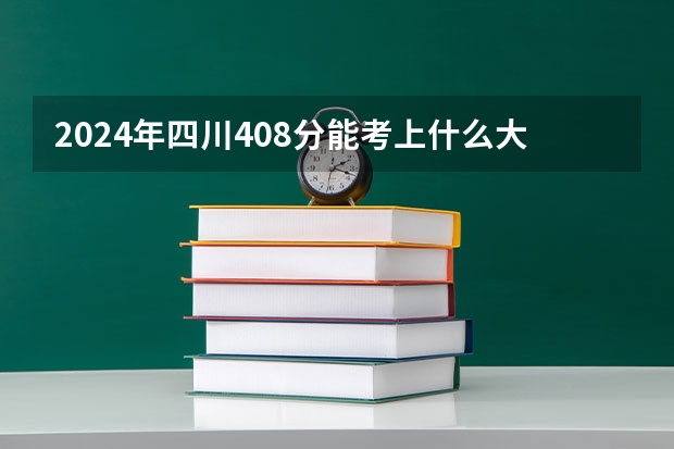 2024年四川408分能考上什么大学?