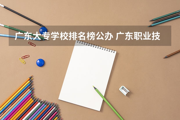 广东大专学校排名榜公办 广东职业技术学校排名前十
