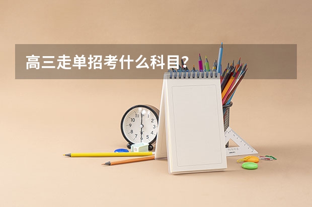 高三走单招考什么科目?