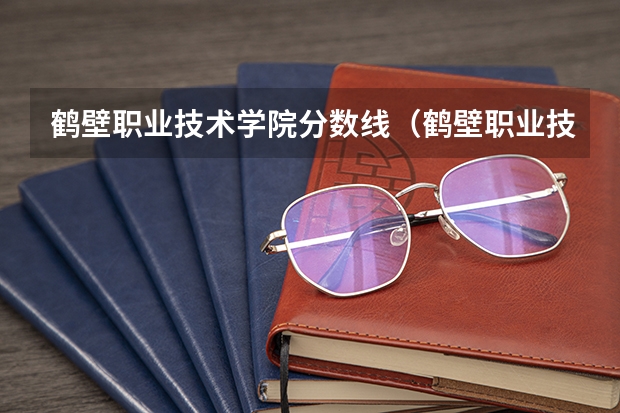 鹤壁职业技术学院分数线（鹤壁职业技术学院分数线）