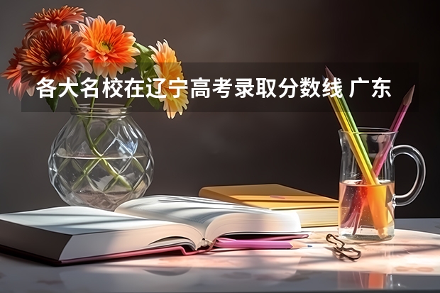 各大名校在辽宁高考录取分数线 广东华南师范大学各年录取分数线