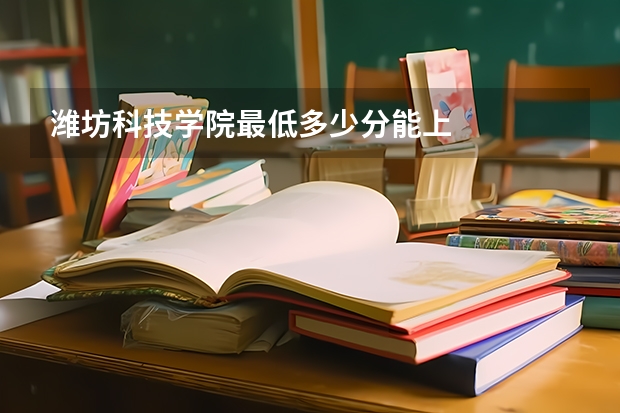 潍坊科技学院最低多少分能上