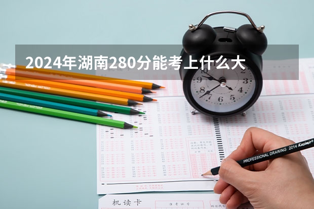 2024年湖南280分能考上什么大学?