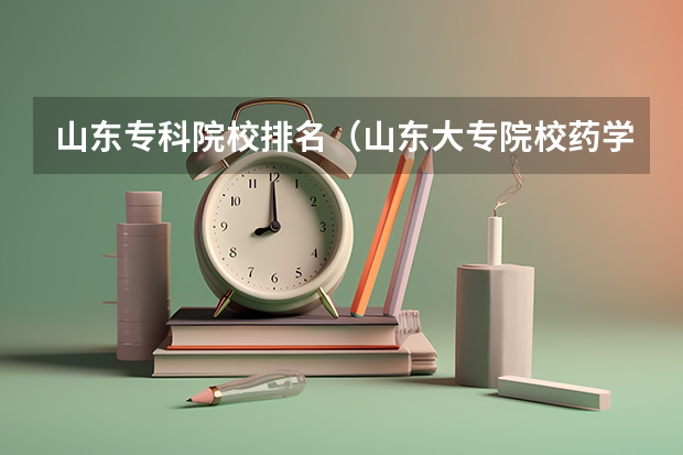 山东专科院校排名(山东大专院校药学排名)
