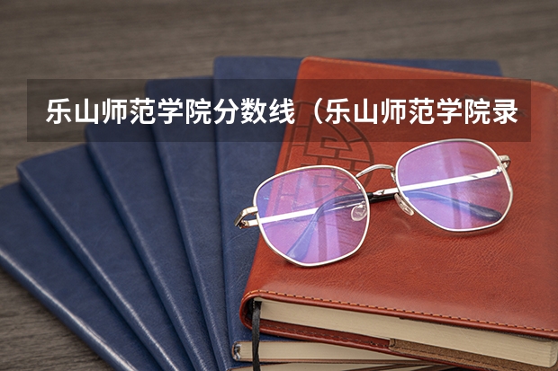 乐山师范学院分数线（乐山师范学院录取分数线2023二本）