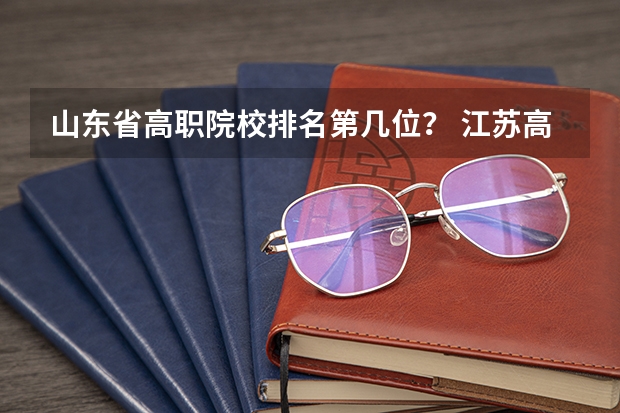山东省高职院校排名第几位？ 江苏高职大专院校排名
