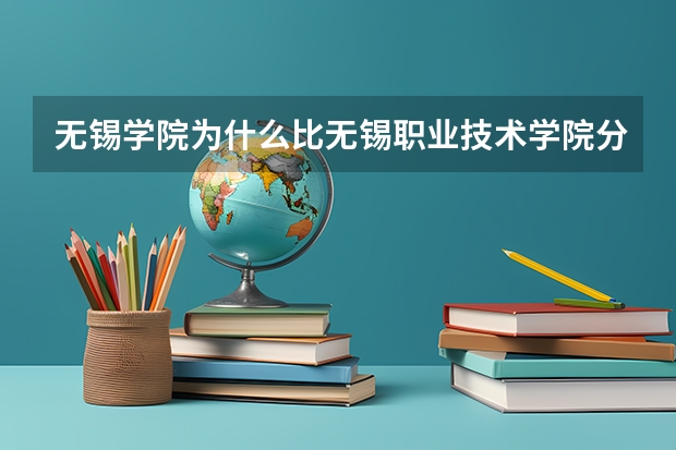 无锡学院为什么比无锡职业技术学院分数低