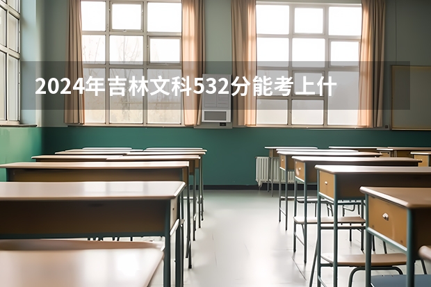 2024年吉林文科532分能考上什么大学?