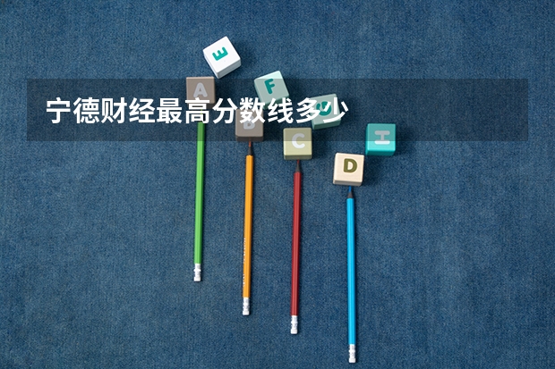 宁德财经最高分数线多少