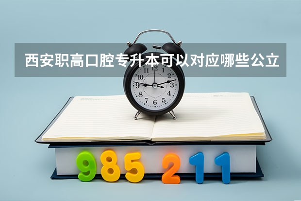 西安职高口腔专升本可以对应哪些公立大学