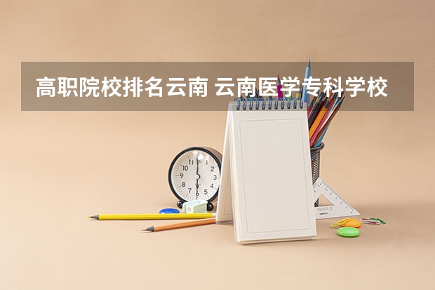 高职院校排名云南 云南医学专科学校排名