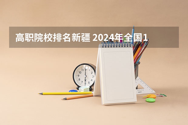 高职院校排名新疆 2024年全国1000所大专院校最新排名!