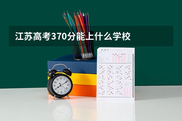 江苏高考370分能上什么学校