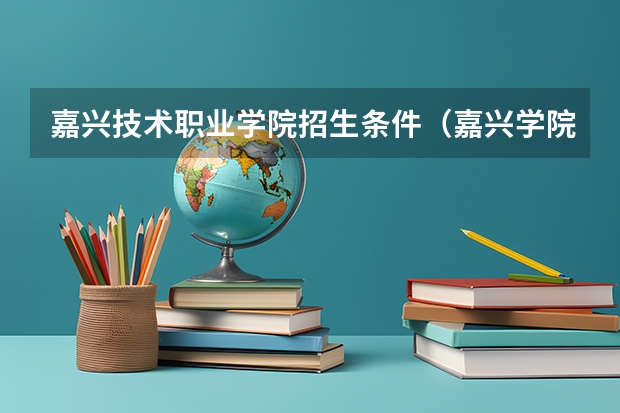 嘉兴技术职业学院招生条件（嘉兴学院录取分数线）