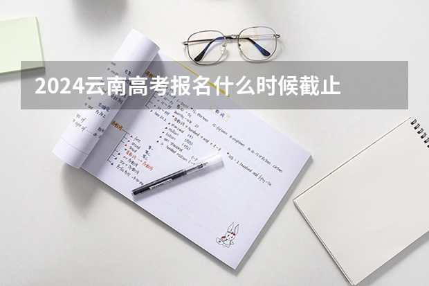 2024云南高考报名什么时候截止