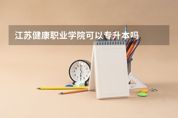 江苏健康职业学院可以专升本吗