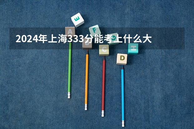 2024年上海333分能考上什么大学？