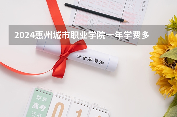 2024惠州城市职业学院一年学费多少钱及各专业收费标准