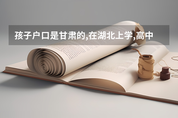 孩子户口是甘肃的,在湖北上学,高中必须回甘肃读才可参加高考吗