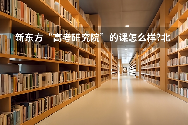 新东方“高考研究院”的课怎么样?北京双师东方教育科技公