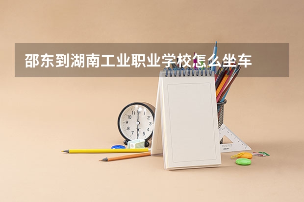 邵东到湖南工业职业学校怎么坐车