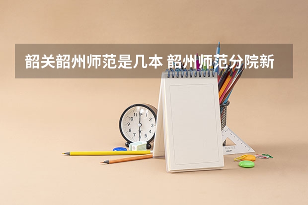 韶关韶州师范是几本 韶州师范分院新生报到日期