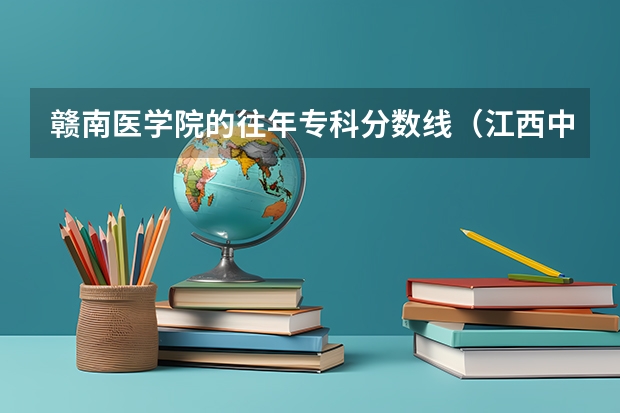 赣南医学院的往年专科分数线(江西中医药高等专科学校单招分数线)
