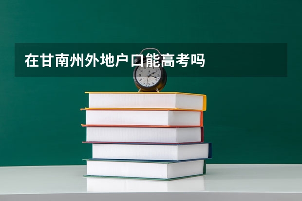 在甘南州外地户口能高考吗