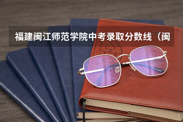 福建闽江师范学院中考录取分数线（闽江高等专科师范学校分数线）