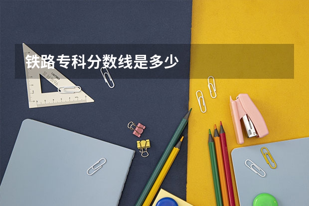 铁路专科分数线是多少