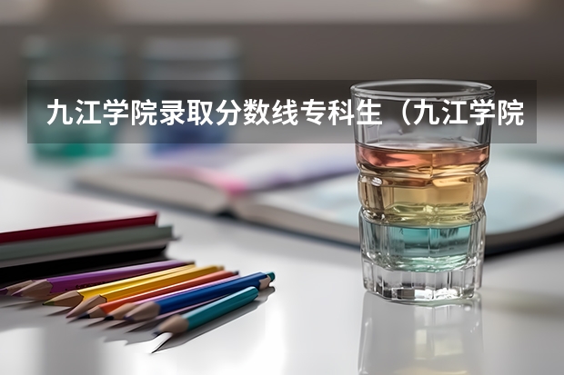 九江学院录取分数线专科生（九江学院专科录取分数线：471分。）