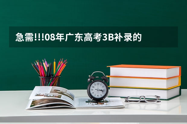 急需!!!08年广东高考3B补录的学校名单和补录投档分（急,急,急----广东3A补录）