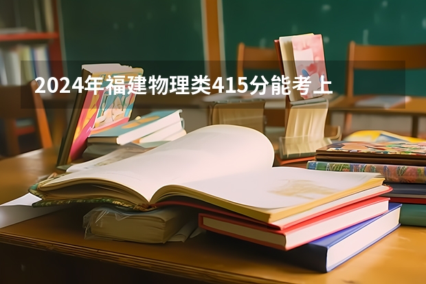 2024年福建物理类415分能考上什么大学?