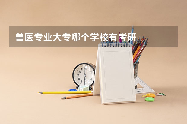 兽医专业大专哪个学校有考研
