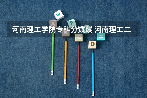 河南理工学院专科分数线 河南理工二本各专业分数线