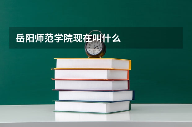 岳阳师范学院现在叫什么