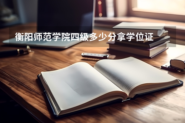 衡阳师范学院四级多少分拿学位证