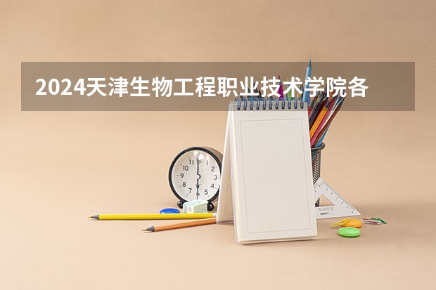 2024天津生物工程职业技术学院各专业录取分数线（口腔医学大专录取分数线）