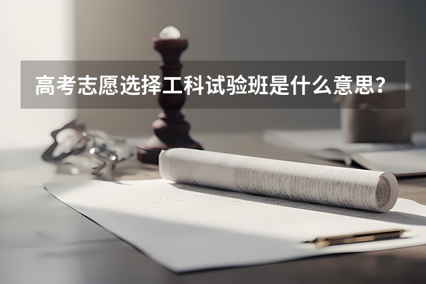 高考志愿选择工科试验班是什么意思？
