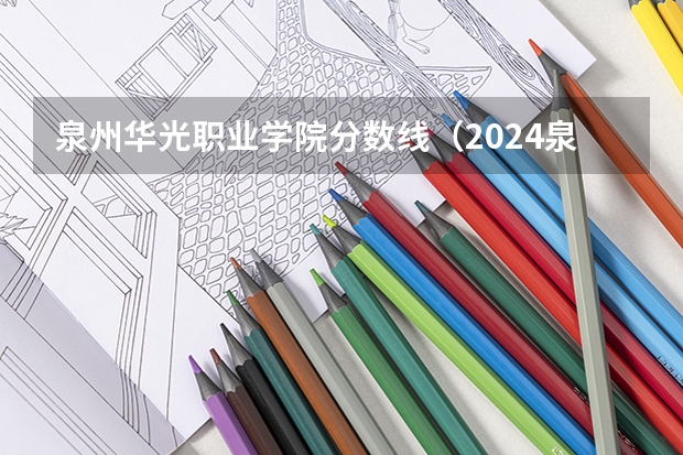 泉州华光职业学院分数线（2024泉州华光职业学院各专业录取分数线）